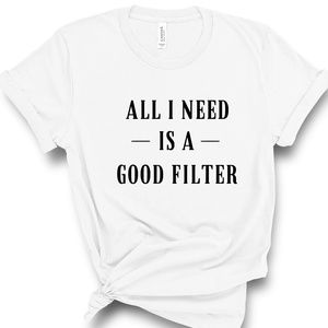 "All I Need Is A Good Filter" White T-Shirt